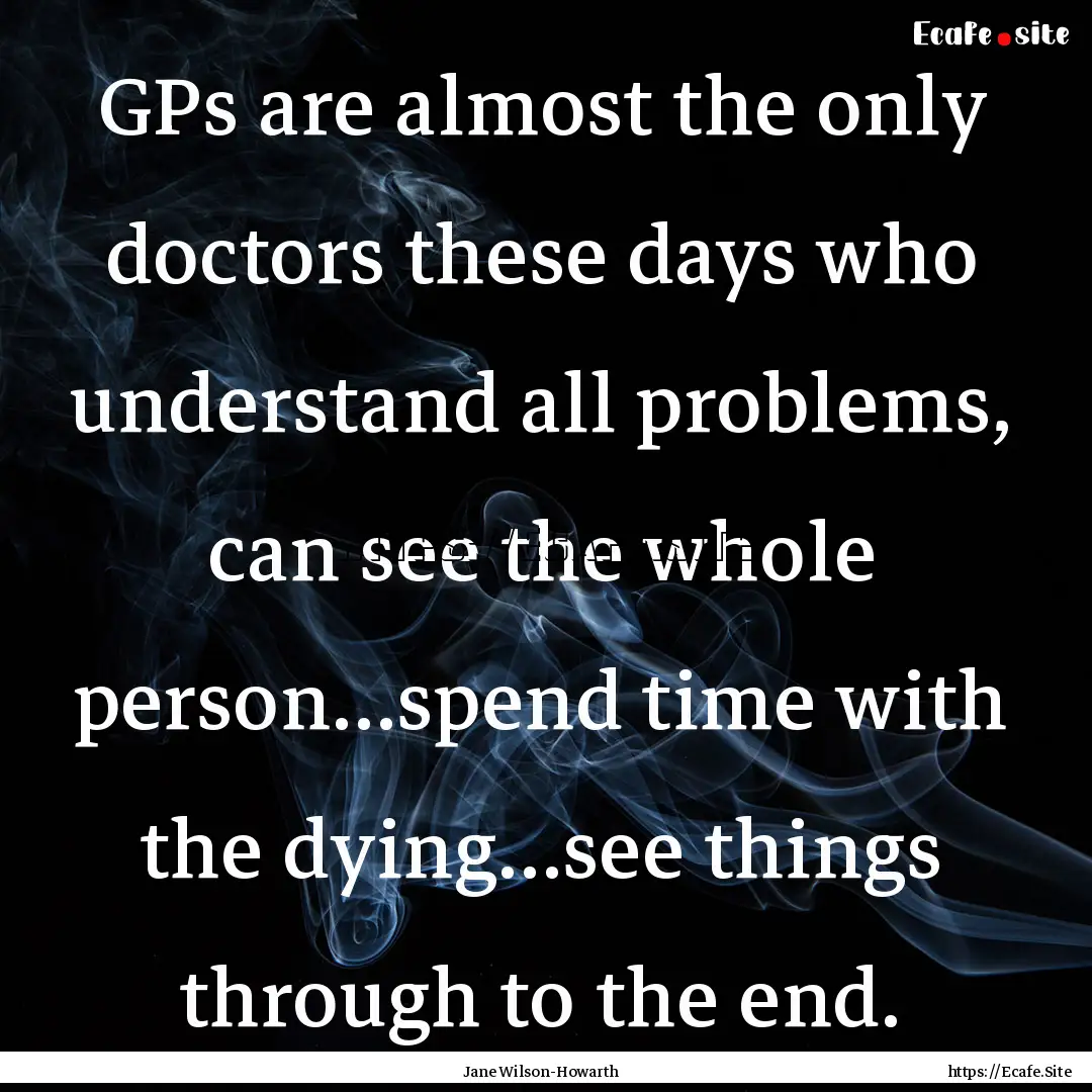 GPs are almost the only doctors these days.... : Quote by Jane Wilson-Howarth