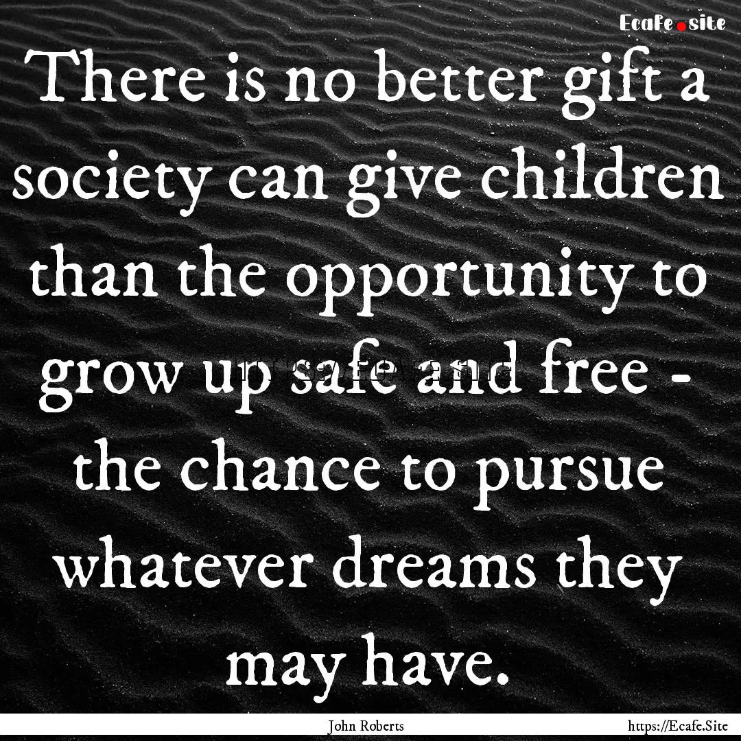 There is no better gift a society can give.... : Quote by John Roberts