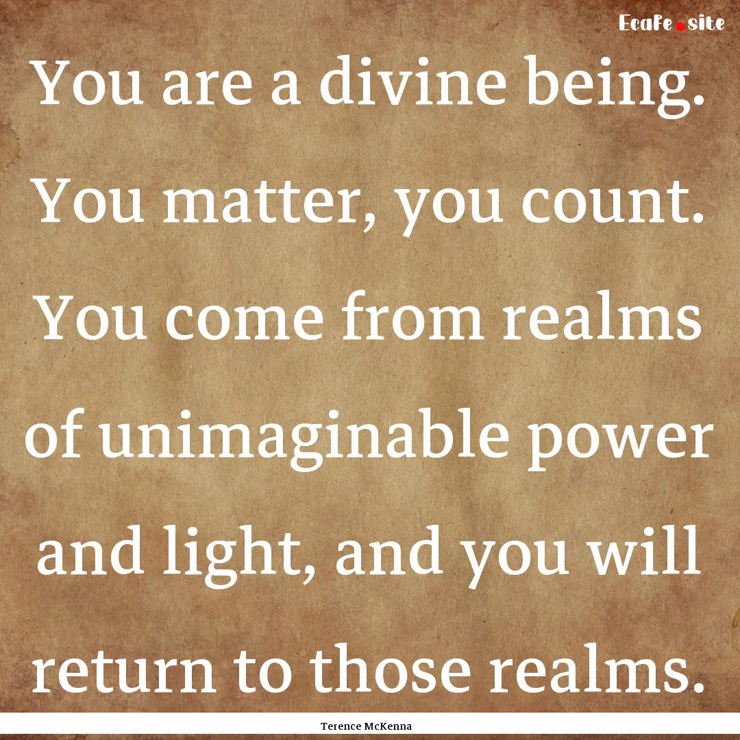 You are a divine being. You matter, you count..... : Quote by Terence McKenna