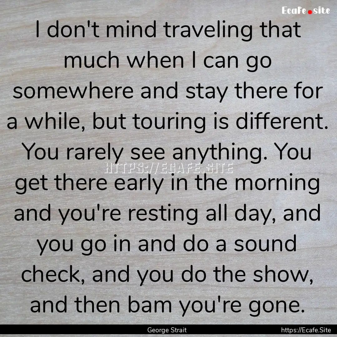 I don't mind traveling that much when I can.... : Quote by George Strait