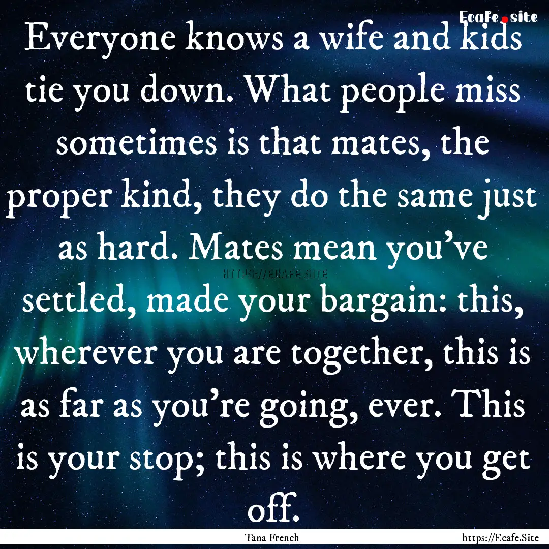 Everyone knows a wife and kids tie you down..... : Quote by Tana French