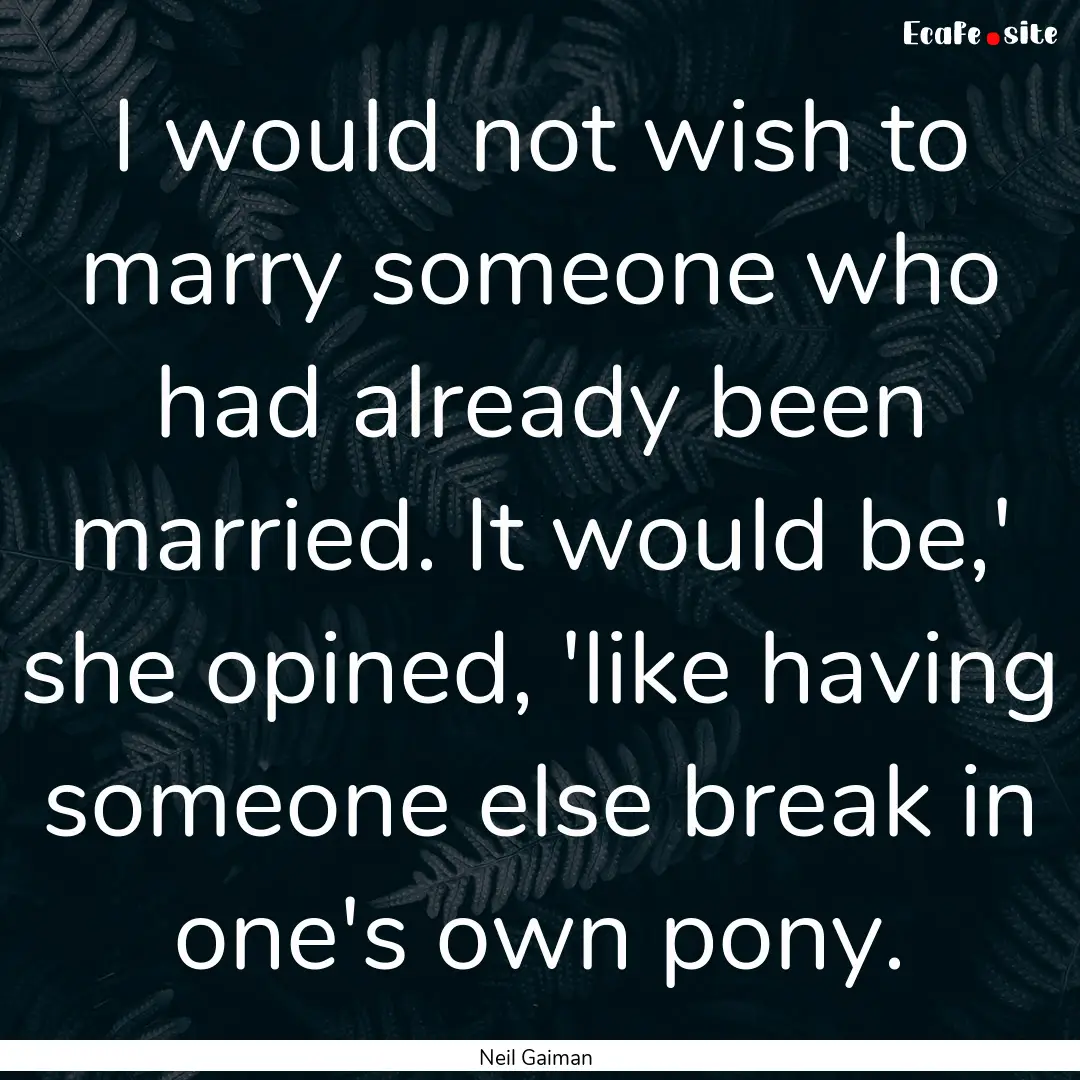 I would not wish to marry someone who had.... : Quote by Neil Gaiman