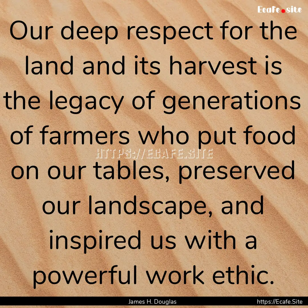 Our deep respect for the land and its harvest.... : Quote by James H. Douglas