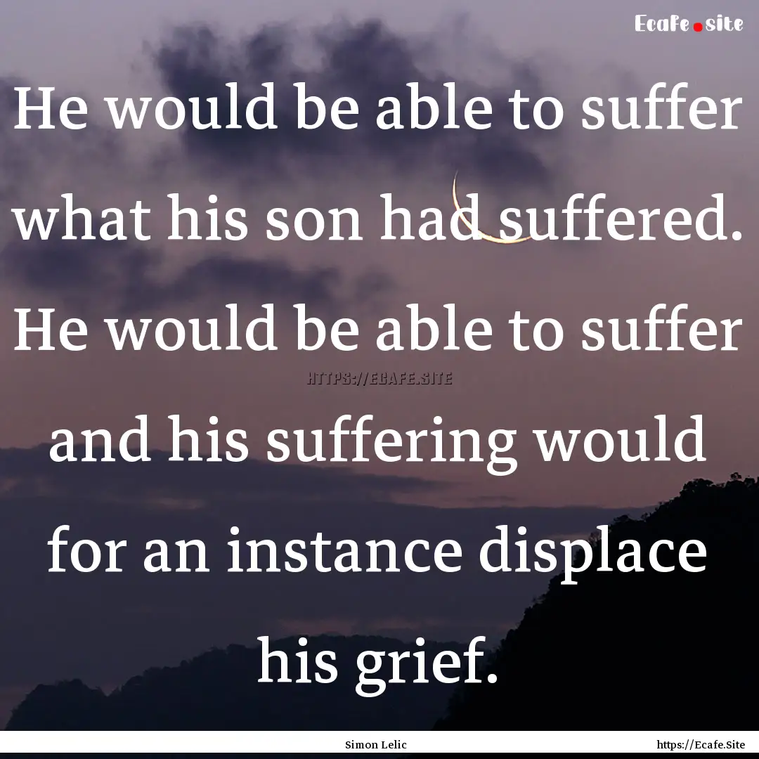 He would be able to suffer what his son had.... : Quote by Simon Lelic