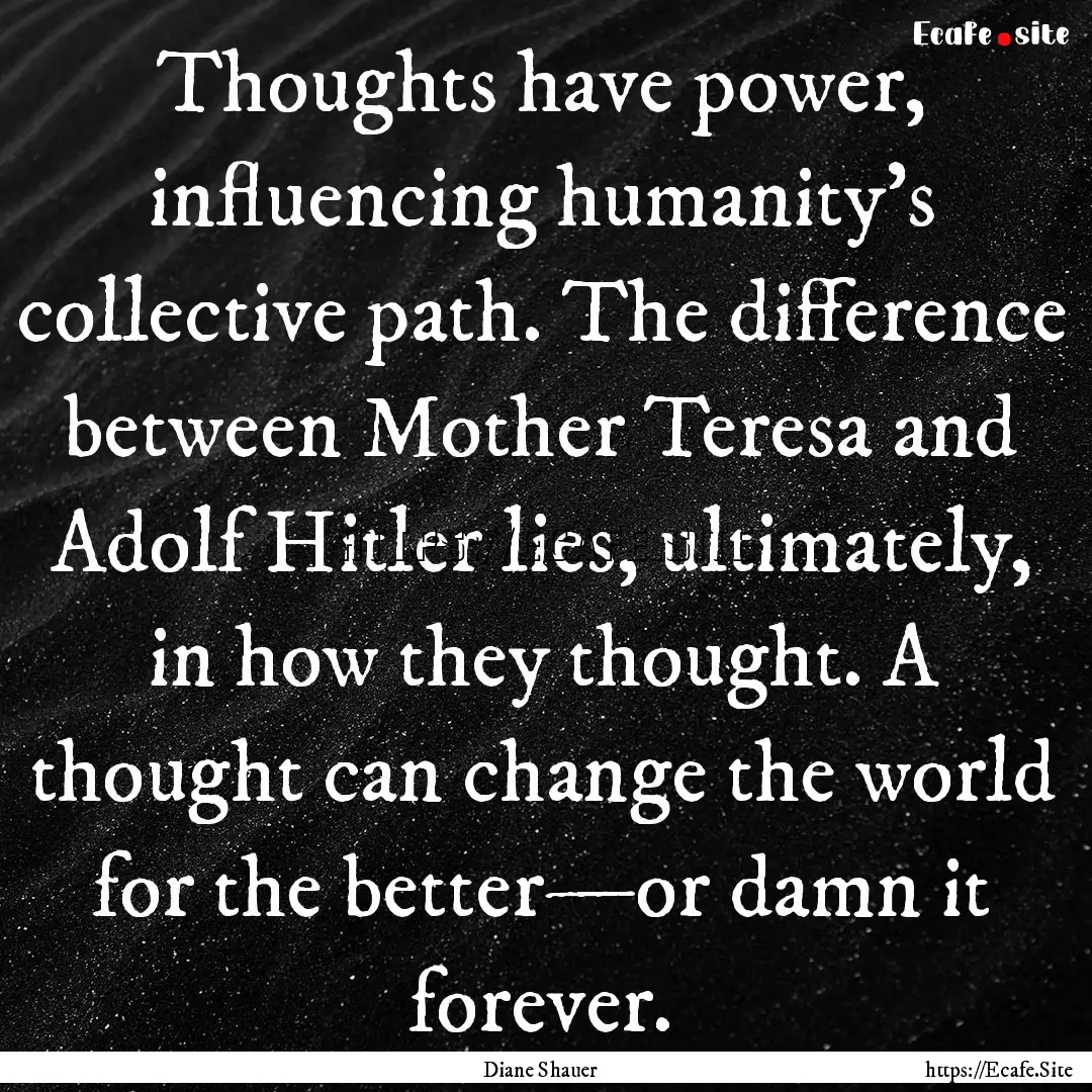 Thoughts have power, influencing humanity's.... : Quote by Diane Shauer