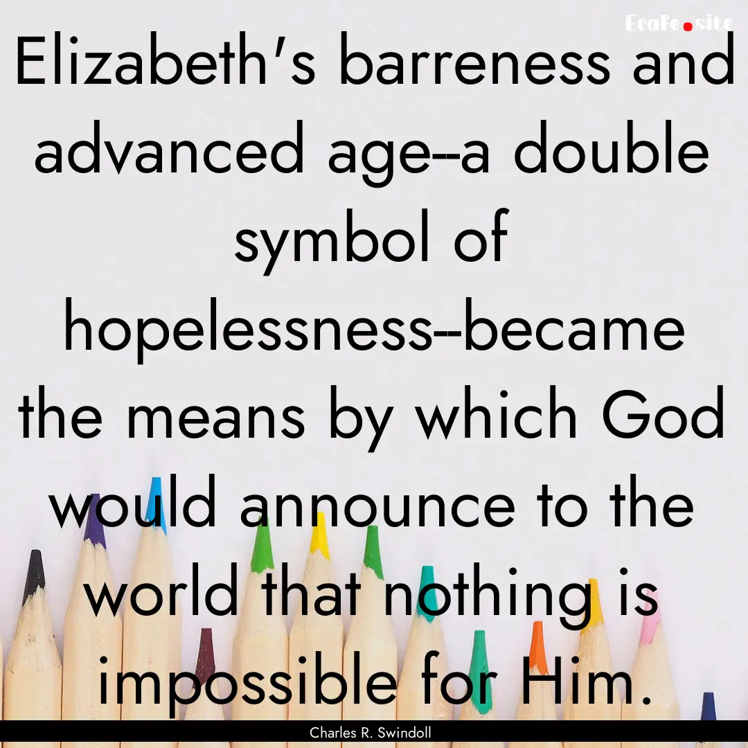 Elizabeth's barreness and advanced age--a.... : Quote by Charles R. Swindoll