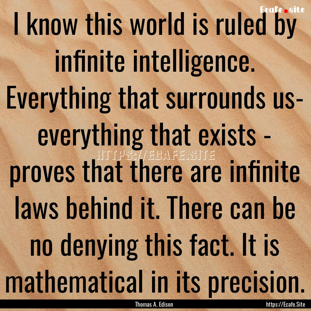 I know this world is ruled by infinite intelligence..... : Quote by Thomas A. Edison