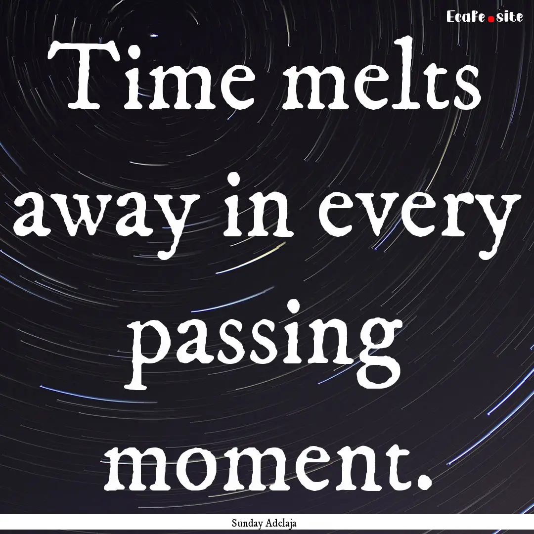 Time melts away in every passing moment. : Quote by Sunday Adelaja