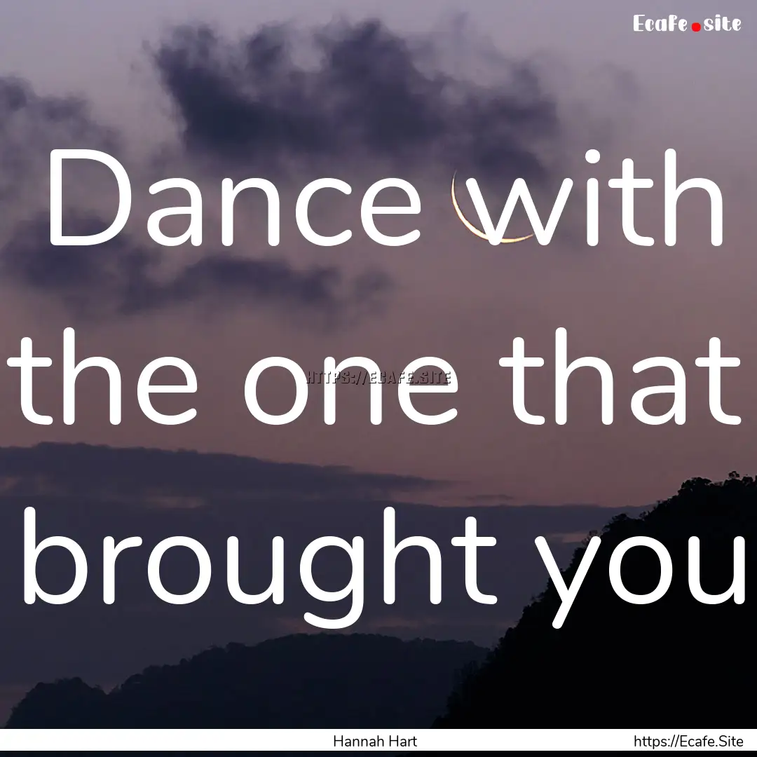 Dance with the one that brought you : Quote by Hannah Hart