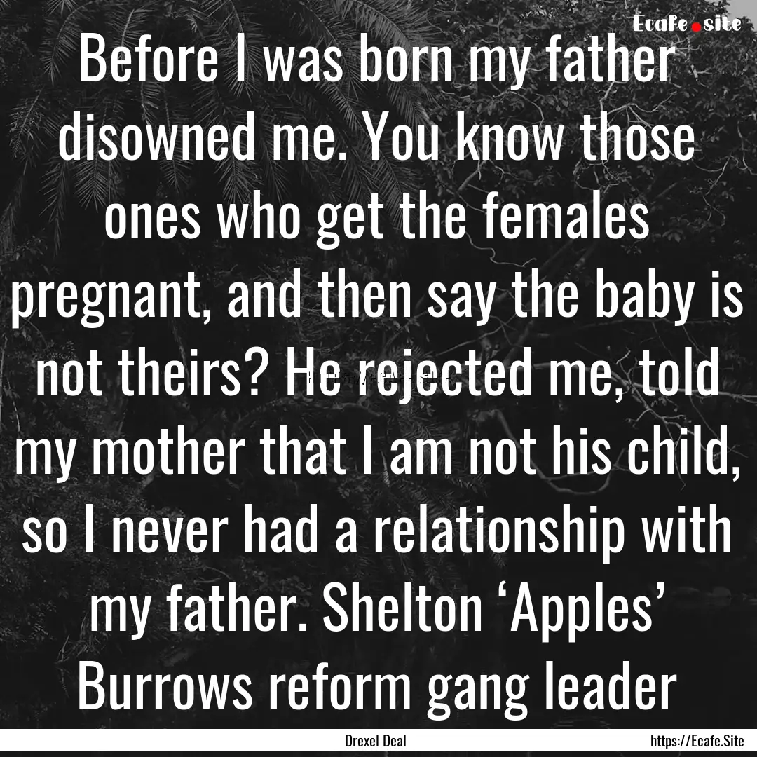 Before I was born my father disowned me..... : Quote by Drexel Deal