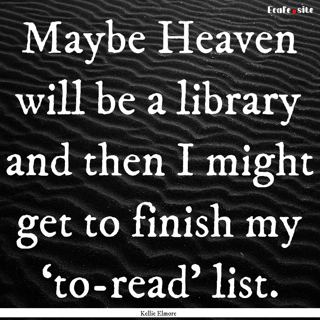 Maybe Heaven will be a library and then I.... : Quote by Kellie Elmore