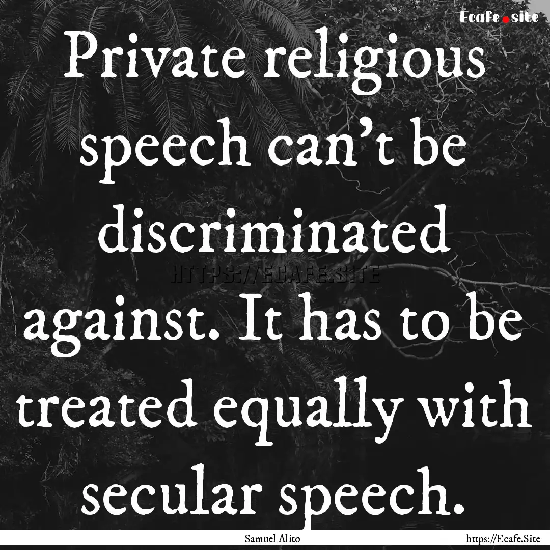 Private religious speech can't be discriminated.... : Quote by Samuel Alito