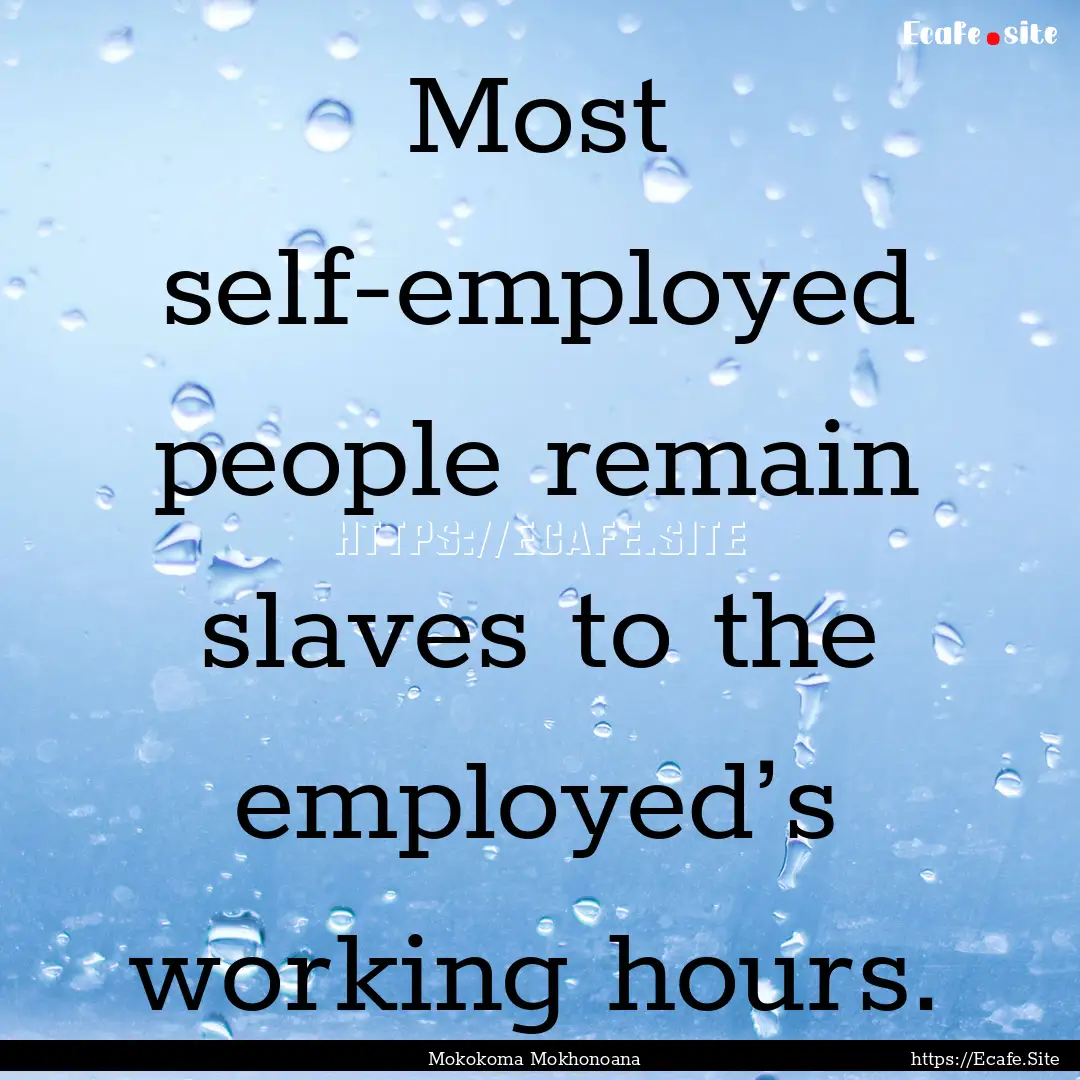 Most self-employed people remain slaves to.... : Quote by Mokokoma Mokhonoana