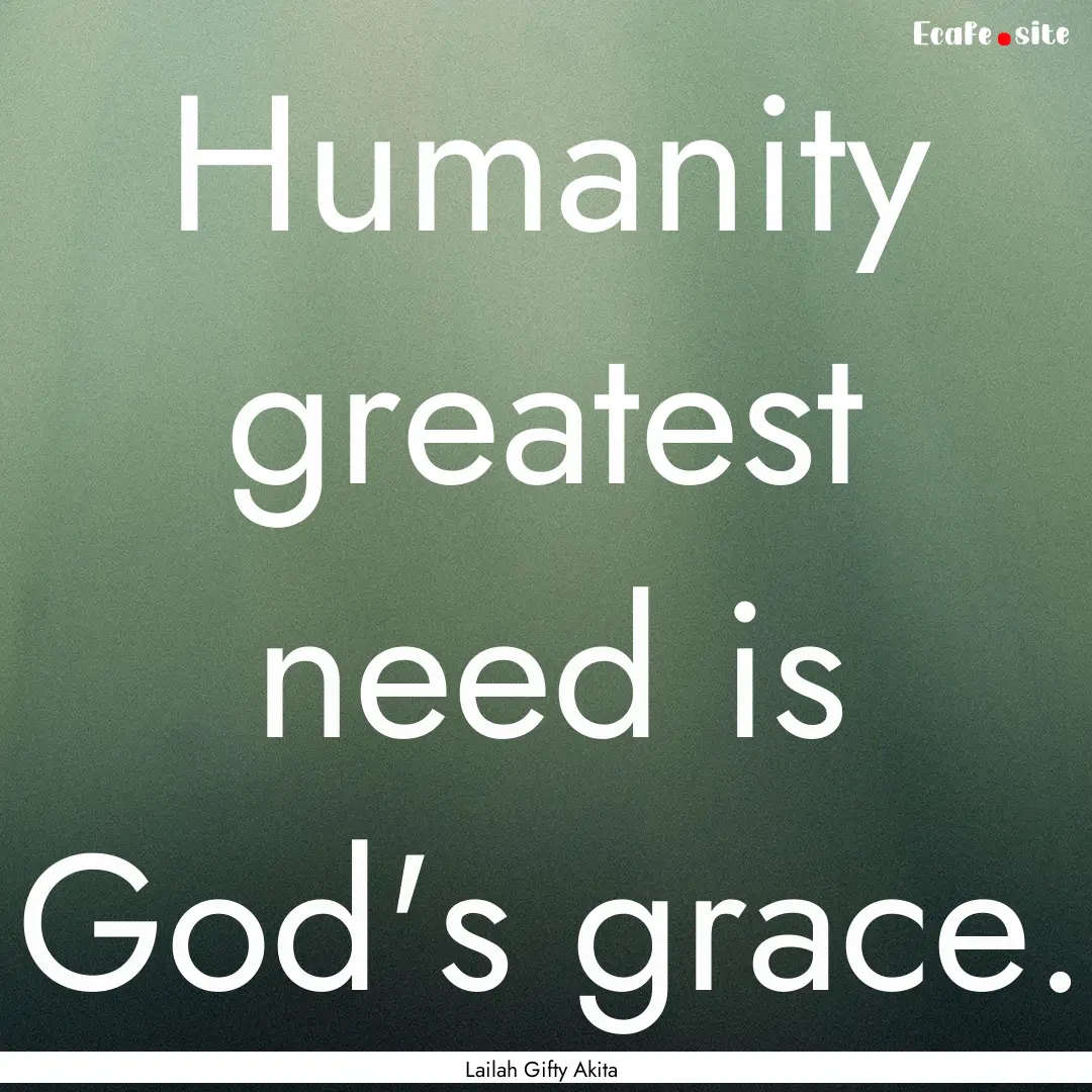 Humanity greatest need is God's grace. : Quote by Lailah Gifty Akita