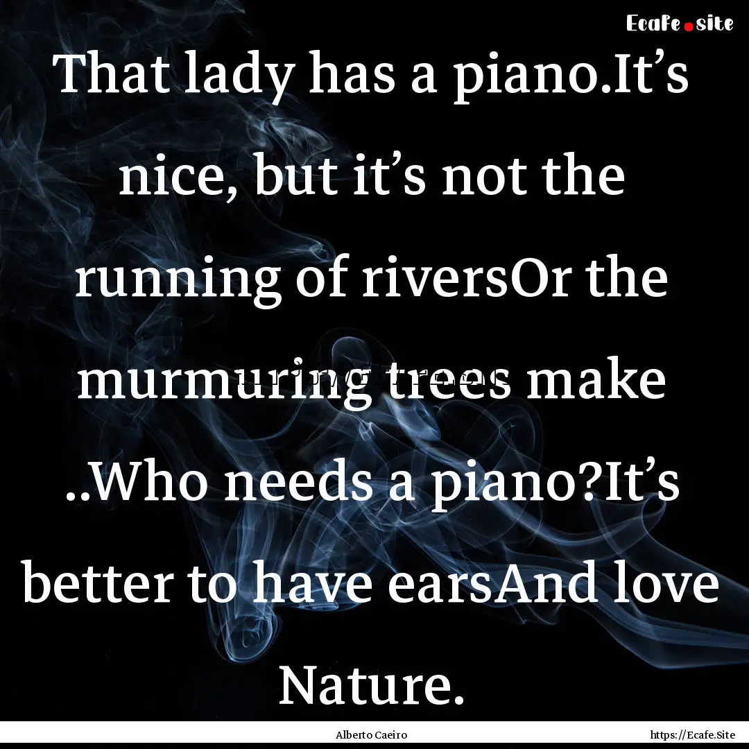 That lady has a piano.It’s nice, but it’s.... : Quote by Alberto Caeiro