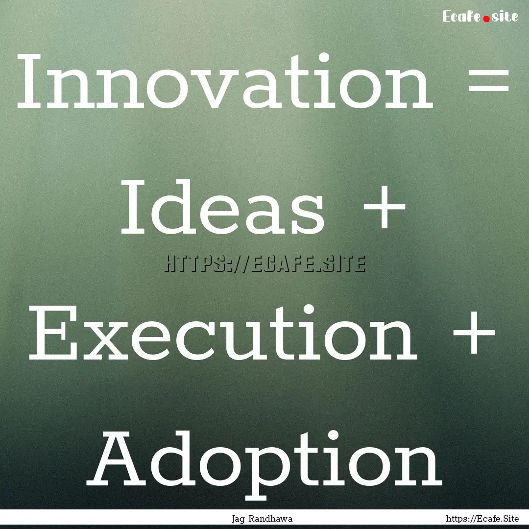 Innovation = Ideas + Execution + Adoption.... : Quote by Jag Randhawa