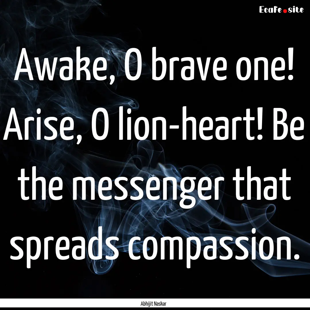 Awake, O brave one! Arise, O lion-heart!.... : Quote by Abhijit Naskar