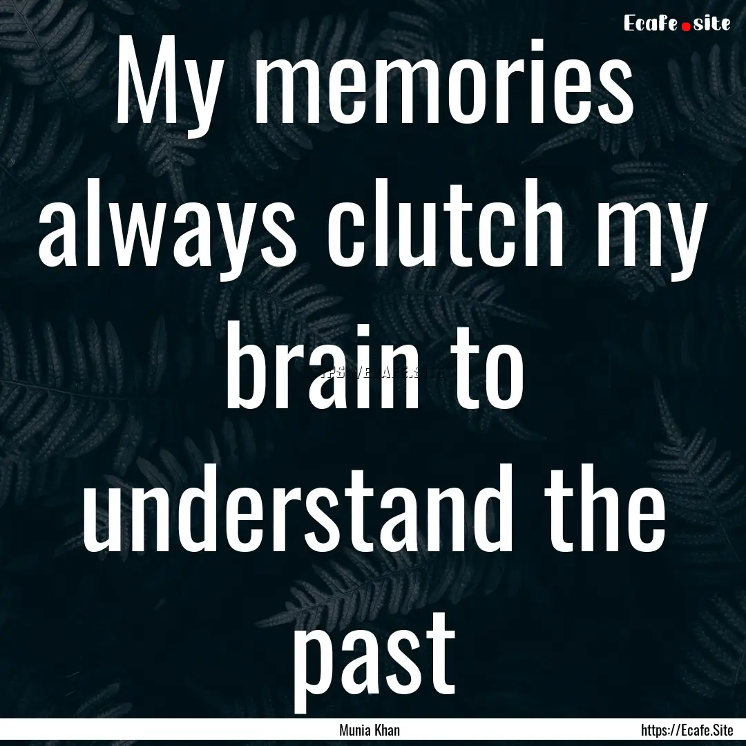 My memories always clutch my brain to understand.... : Quote by Munia Khan