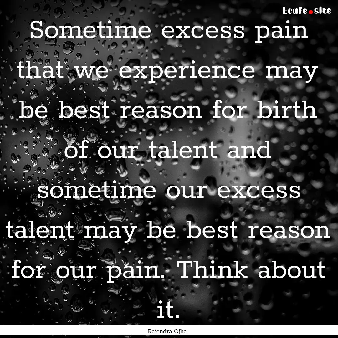 Sometime excess pain that we experience may.... : Quote by Rajendra Ojha