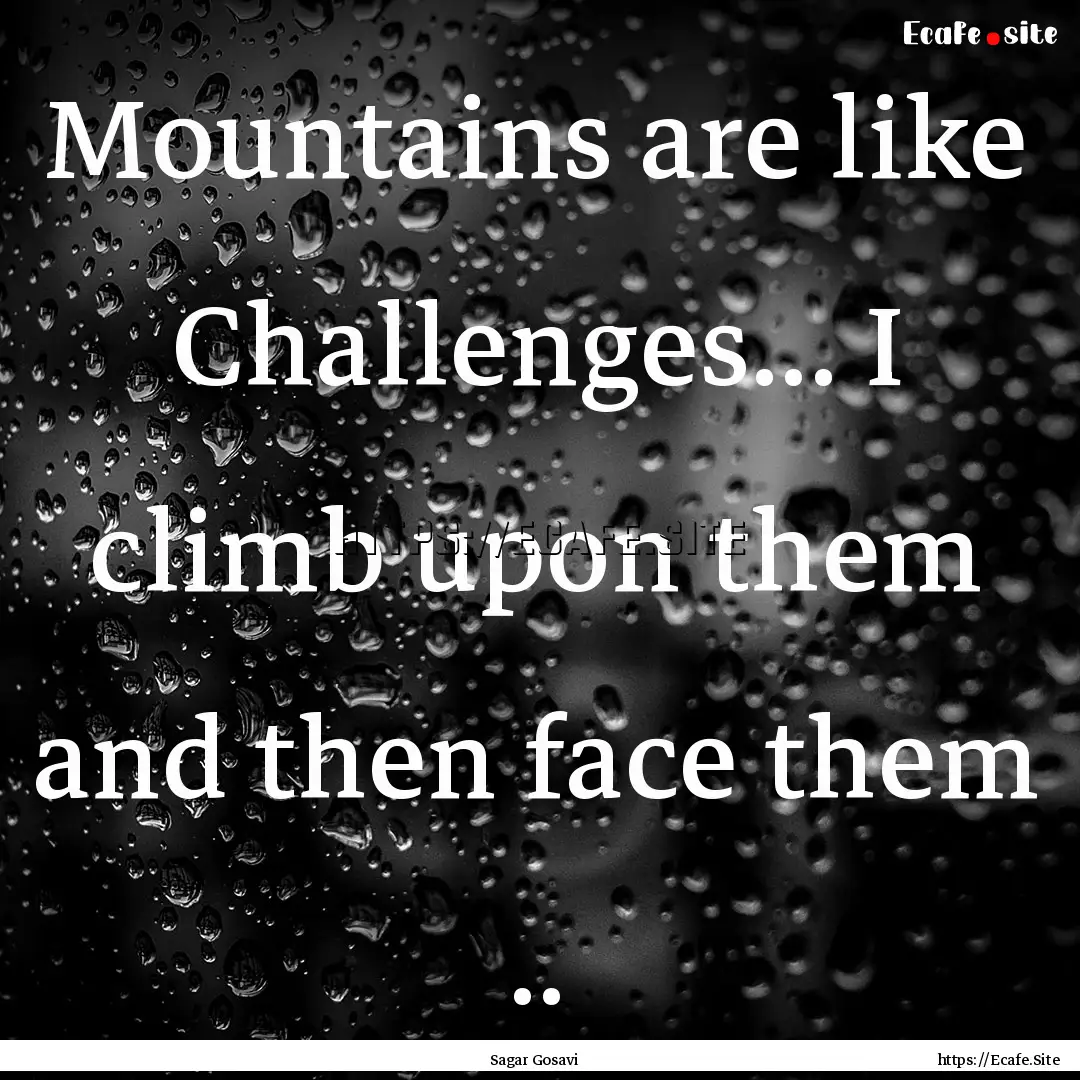 Mountains are like Challenges... I climb.... : Quote by Sagar Gosavi