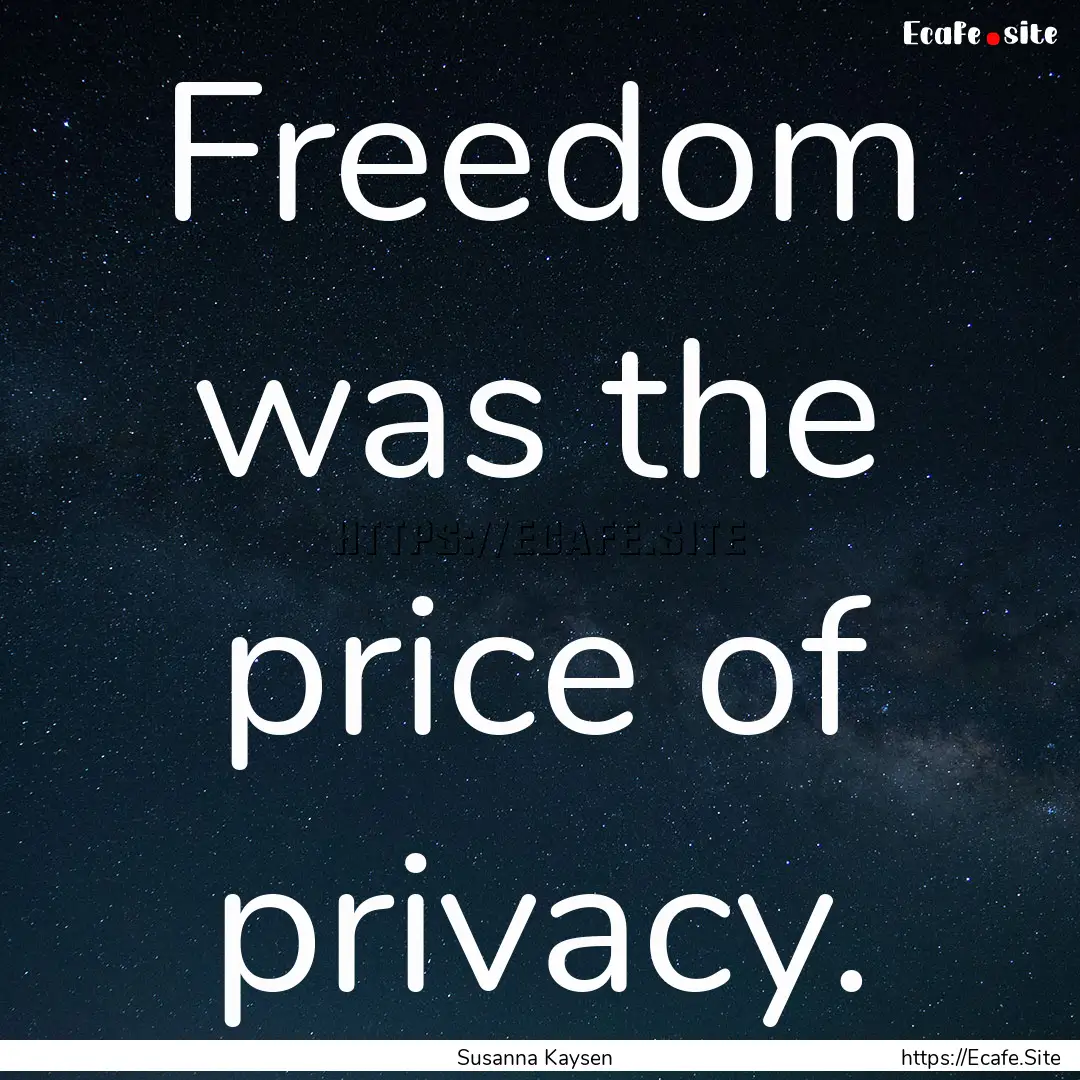 Freedom was the price of privacy. : Quote by Susanna Kaysen