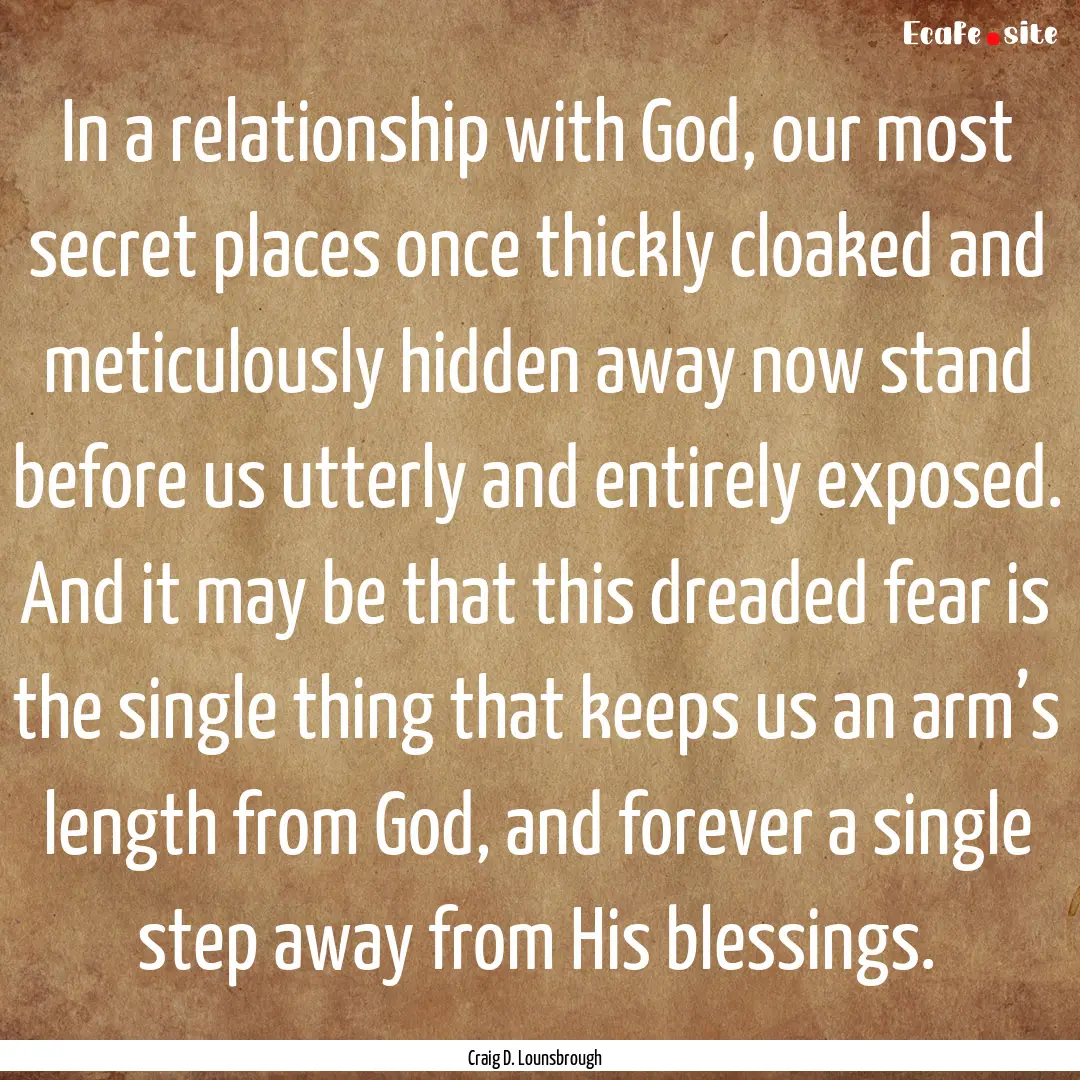 In a relationship with God, our most secret.... : Quote by Craig D. Lounsbrough