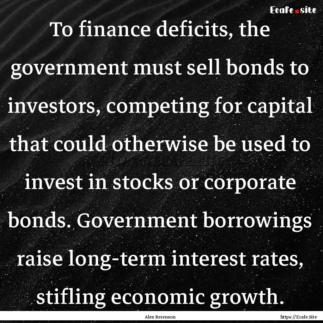 To finance deficits, the government must.... : Quote by Alex Berenson