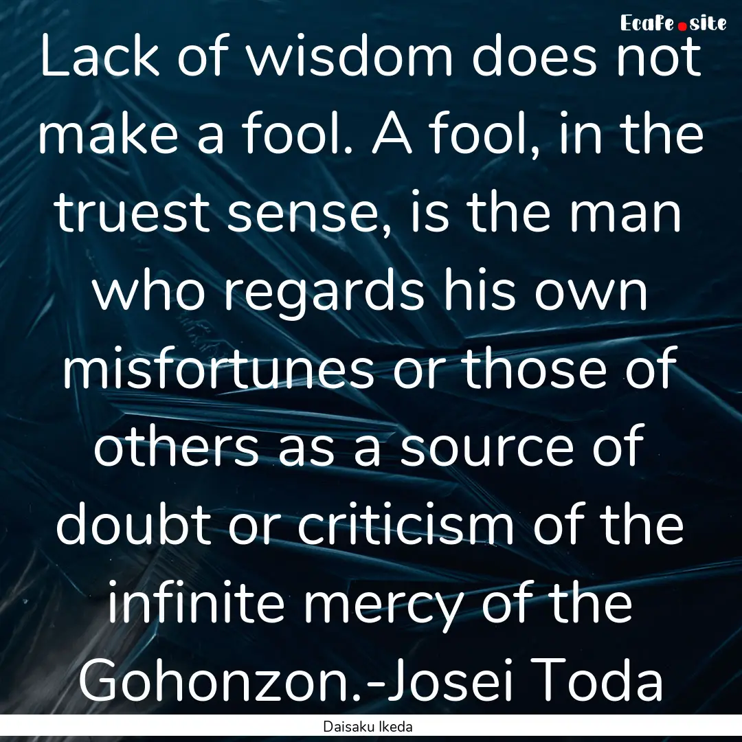 Lack of wisdom does not make a fool. A fool,.... : Quote by Daisaku Ikeda