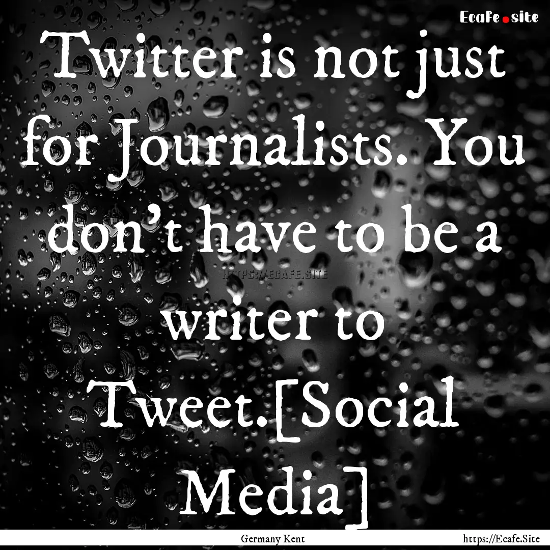 Twitter is not just for Journalists. You.... : Quote by Germany Kent