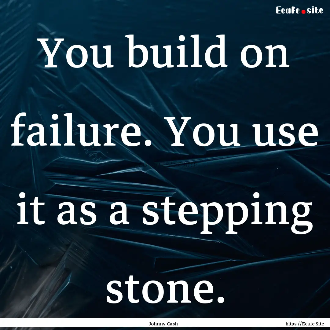 You build on failure. You use it as a stepping.... : Quote by Johnny Cash