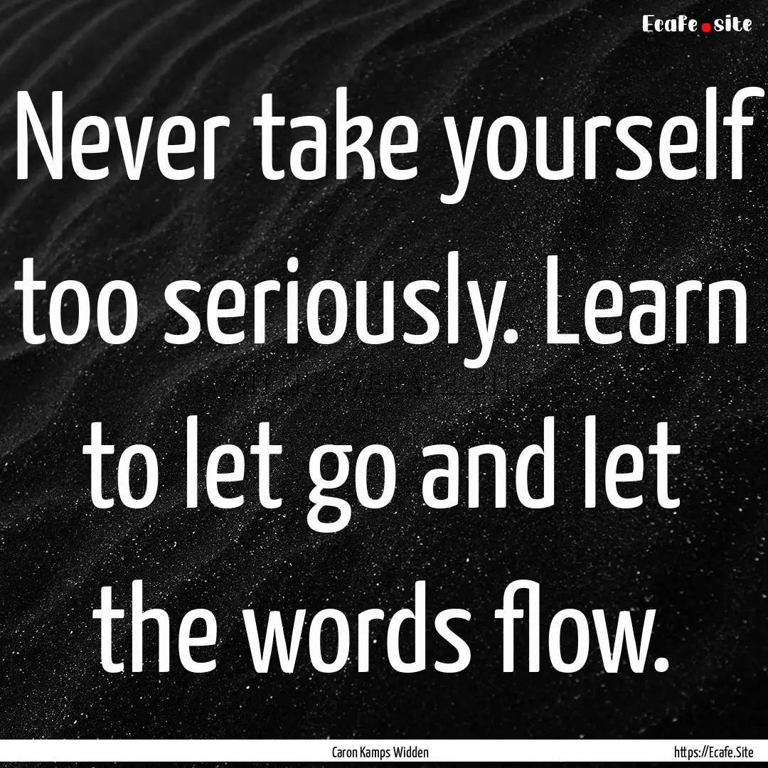 Never take yourself too seriously. Learn.... : Quote by Caron Kamps Widden