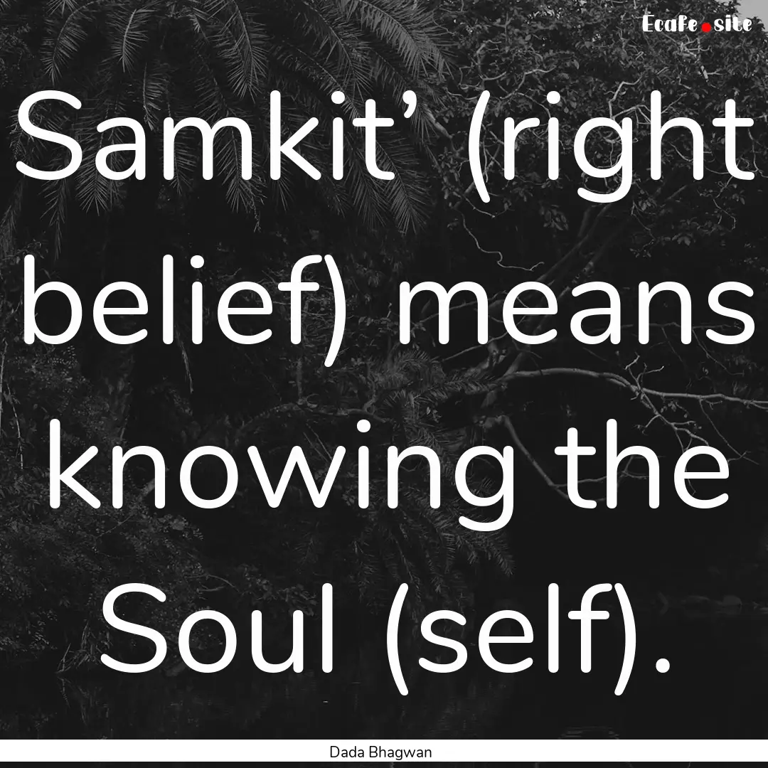 Samkit’ (right belief) means knowing the.... : Quote by Dada Bhagwan