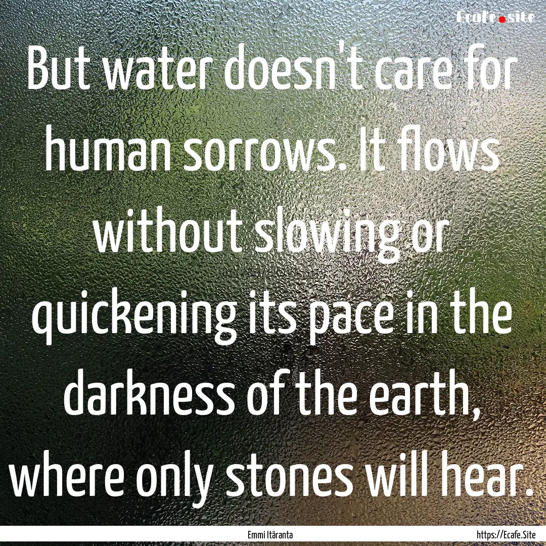 But water doesn't care for human sorrows..... : Quote by Emmi Itäranta