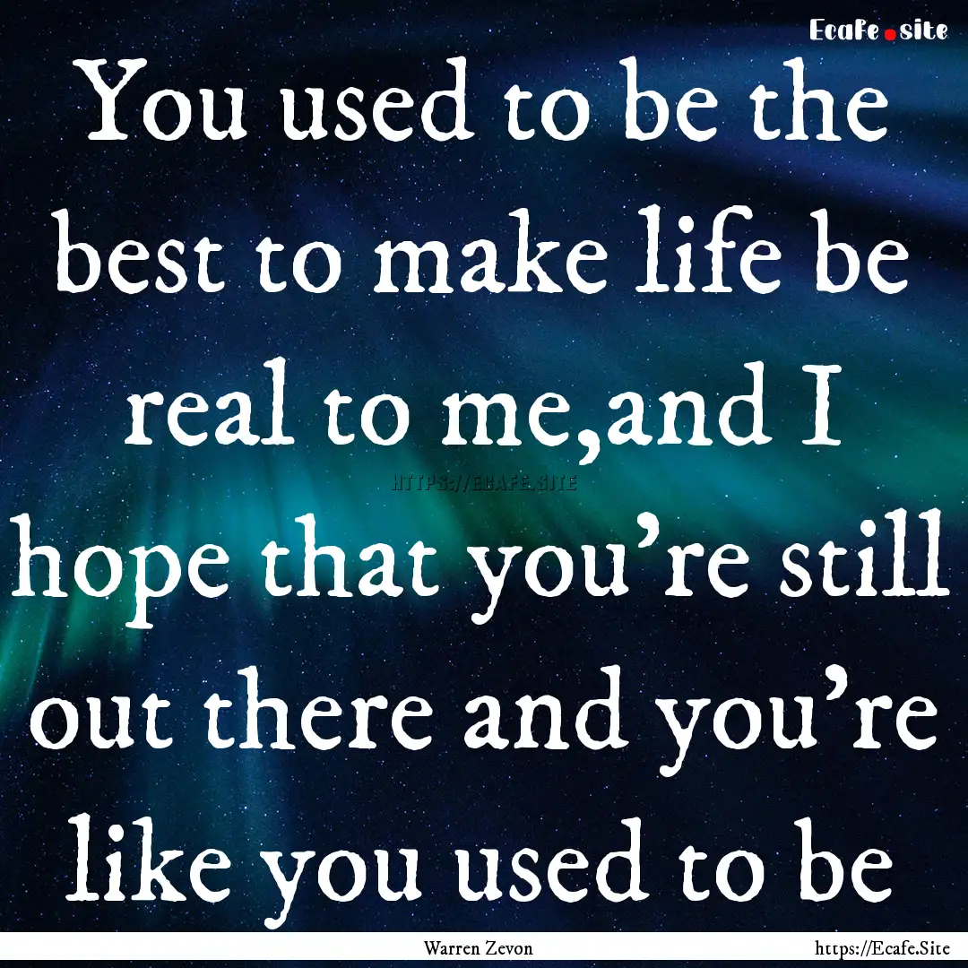 You used to be the best to make life be real.... : Quote by Warren Zevon