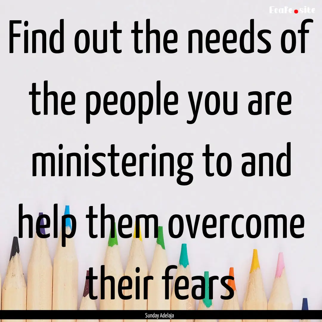 Find out the needs of the people you are.... : Quote by Sunday Adelaja