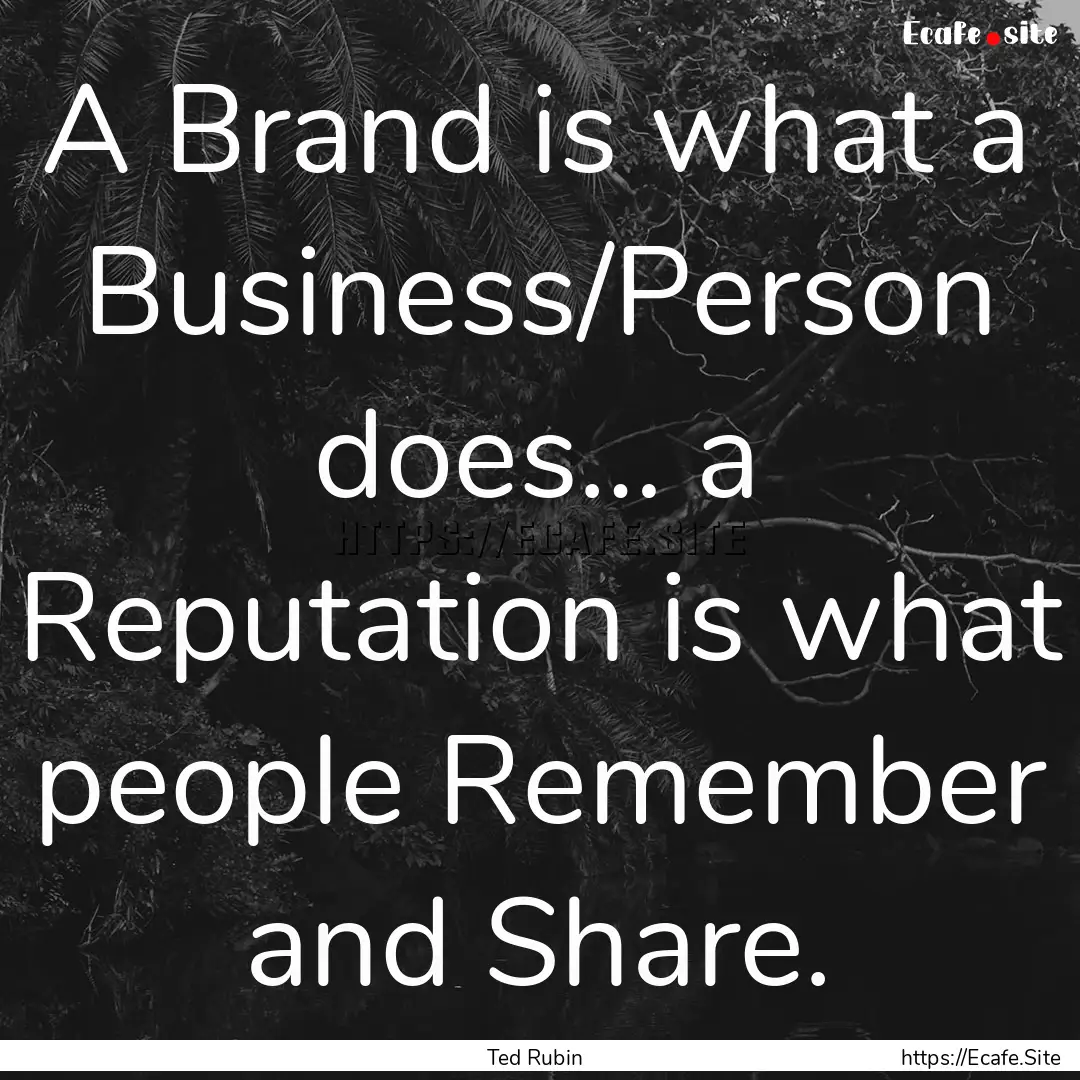 A Brand is what a Business/Person does….... : Quote by Ted Rubin