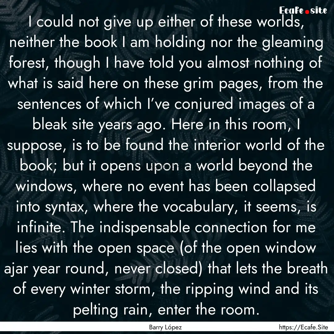 I could not give up either of these worlds,.... : Quote by Barry López