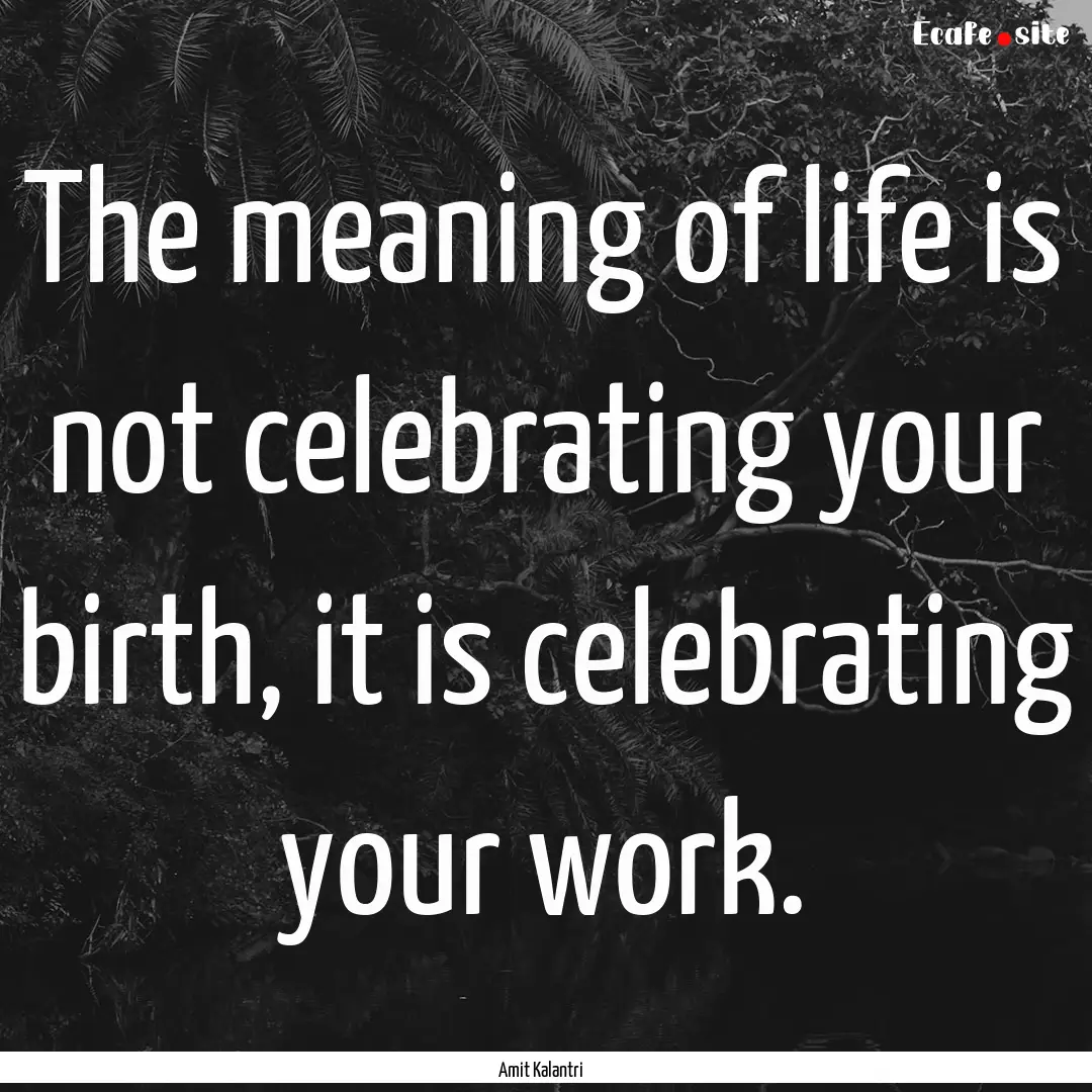 The meaning of life is not celebrating your.... : Quote by Amit Kalantri