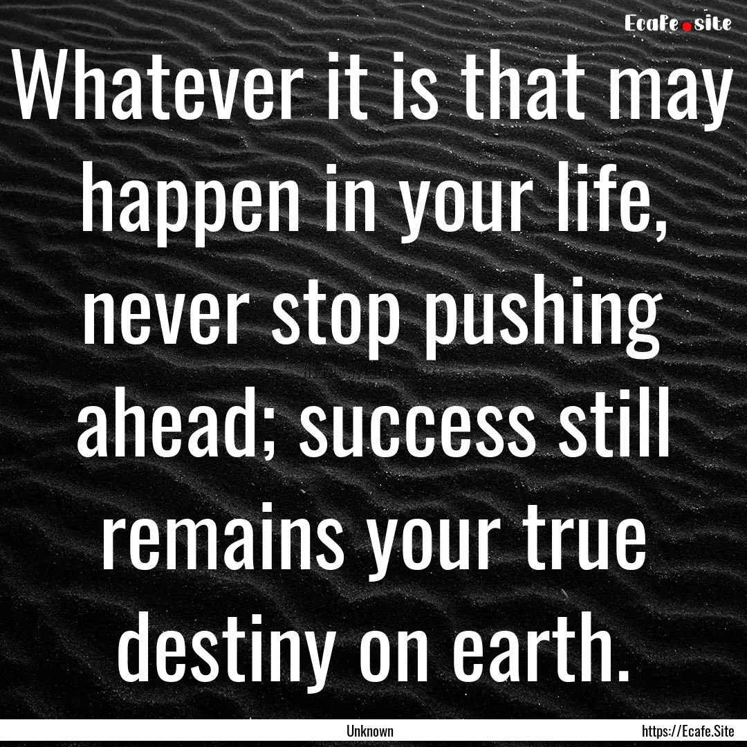 Whatever it is that may happen in your life,.... : Quote by Unknown