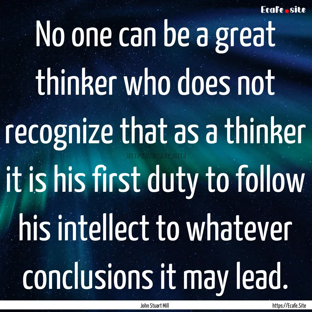 No one can be a great thinker who does not.... : Quote by John Stuart Mill