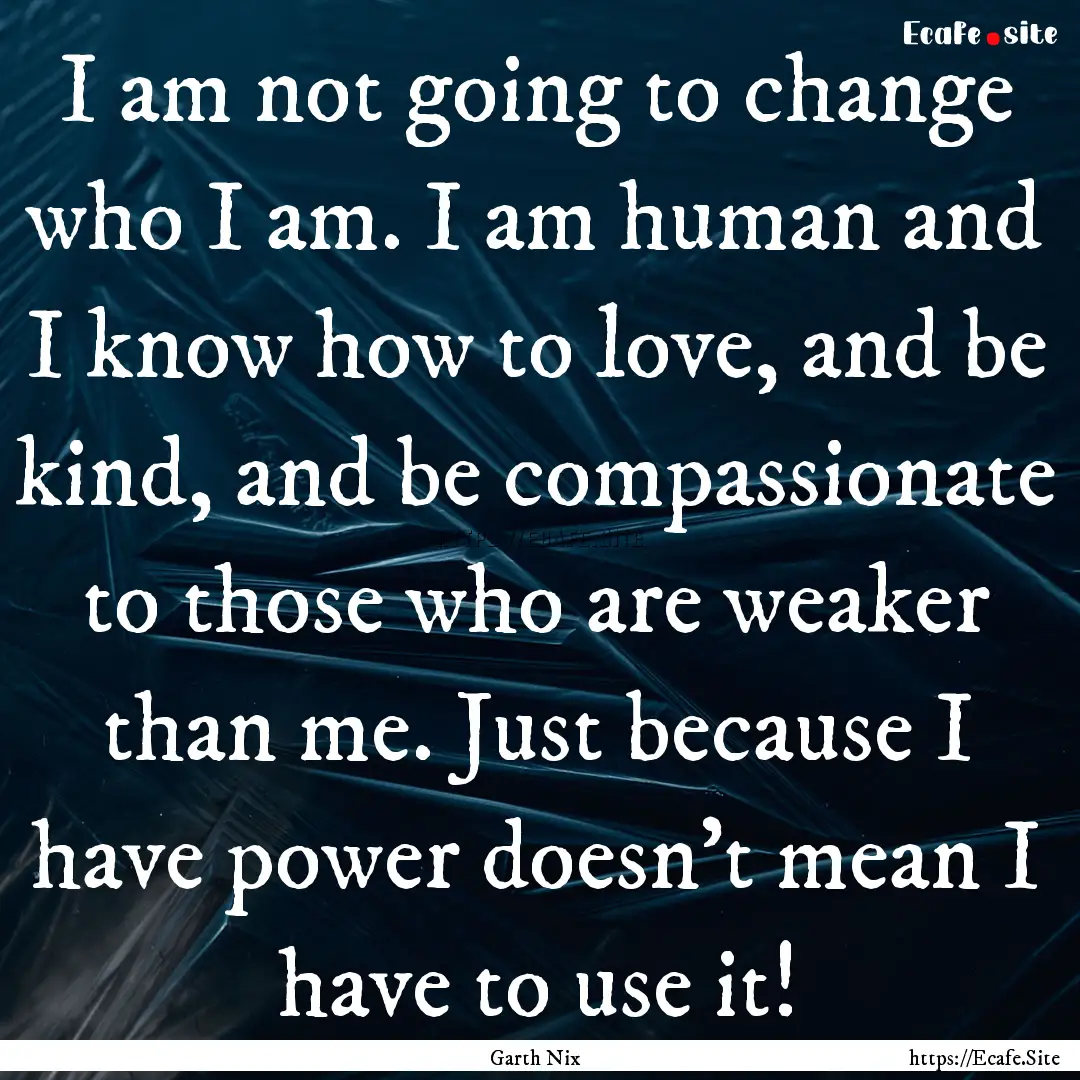 I am not going to change who I am. I am human.... : Quote by Garth Nix