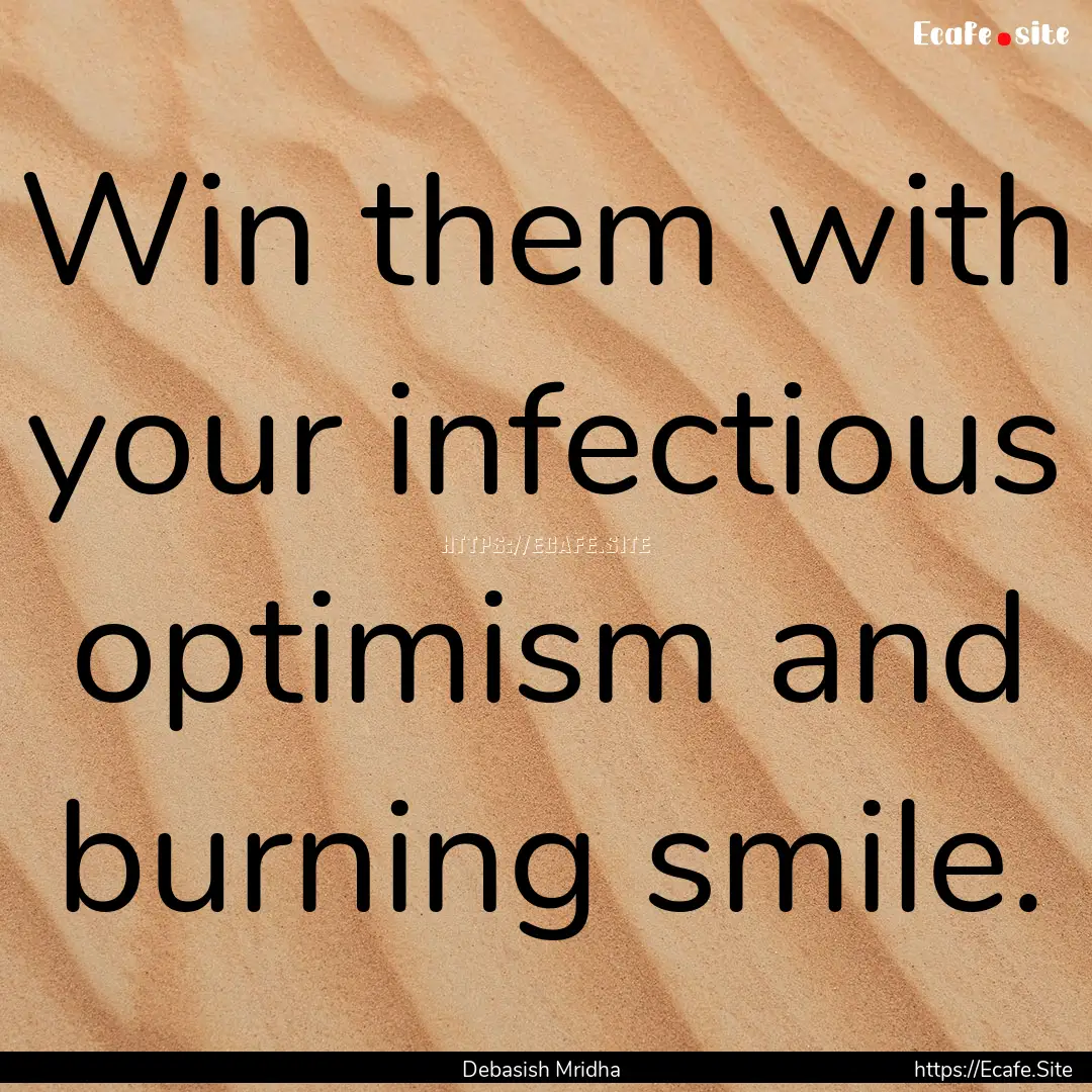 Win them with your infectious optimism and.... : Quote by Debasish Mridha