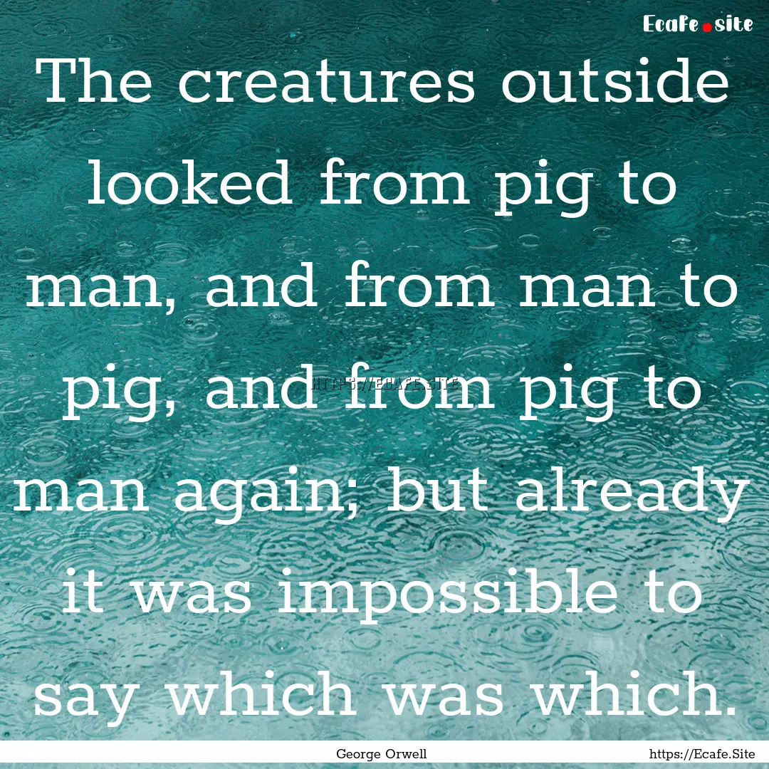 The creatures outside looked from pig to.... : Quote by George Orwell