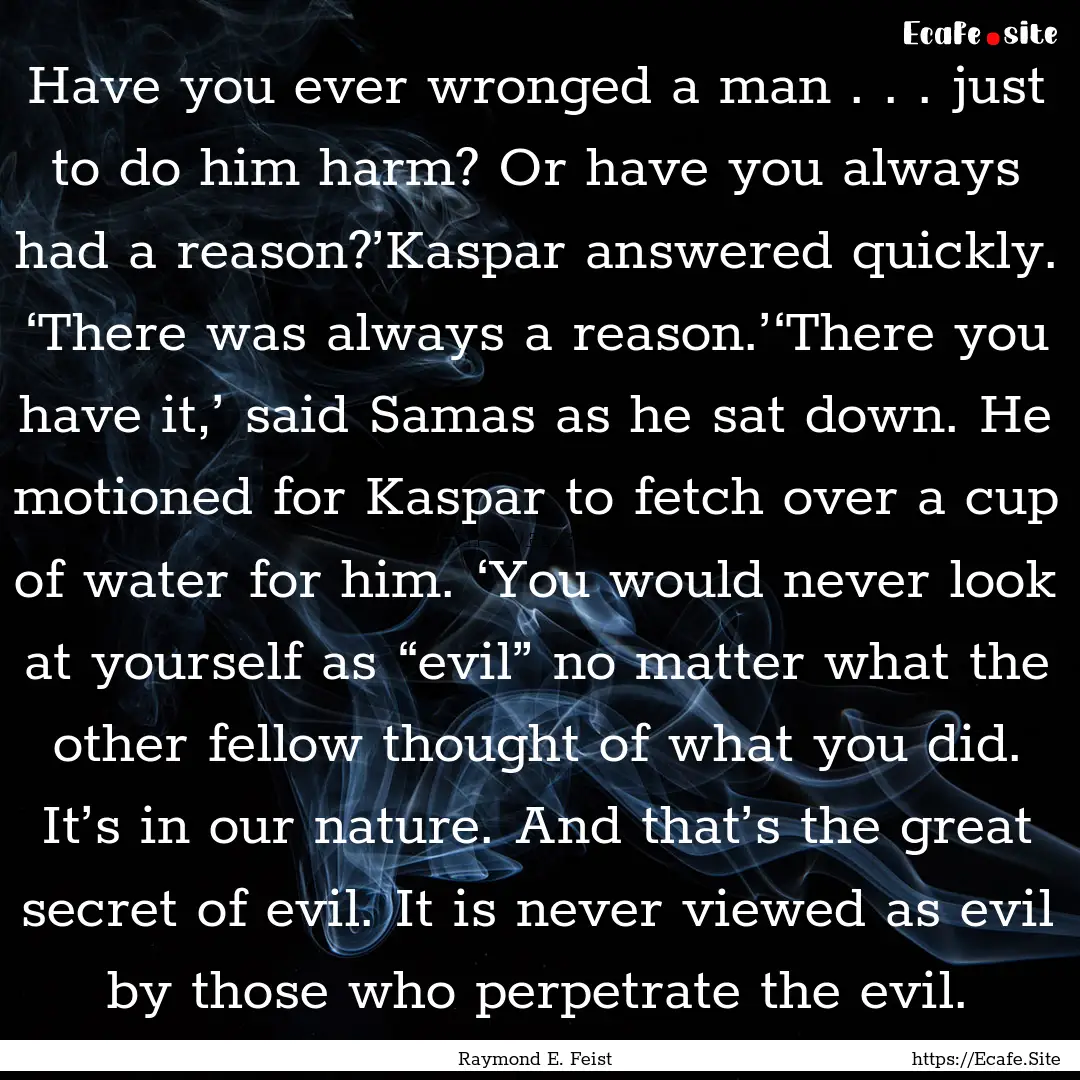 Have you ever wronged a man . . . just to.... : Quote by Raymond E. Feist