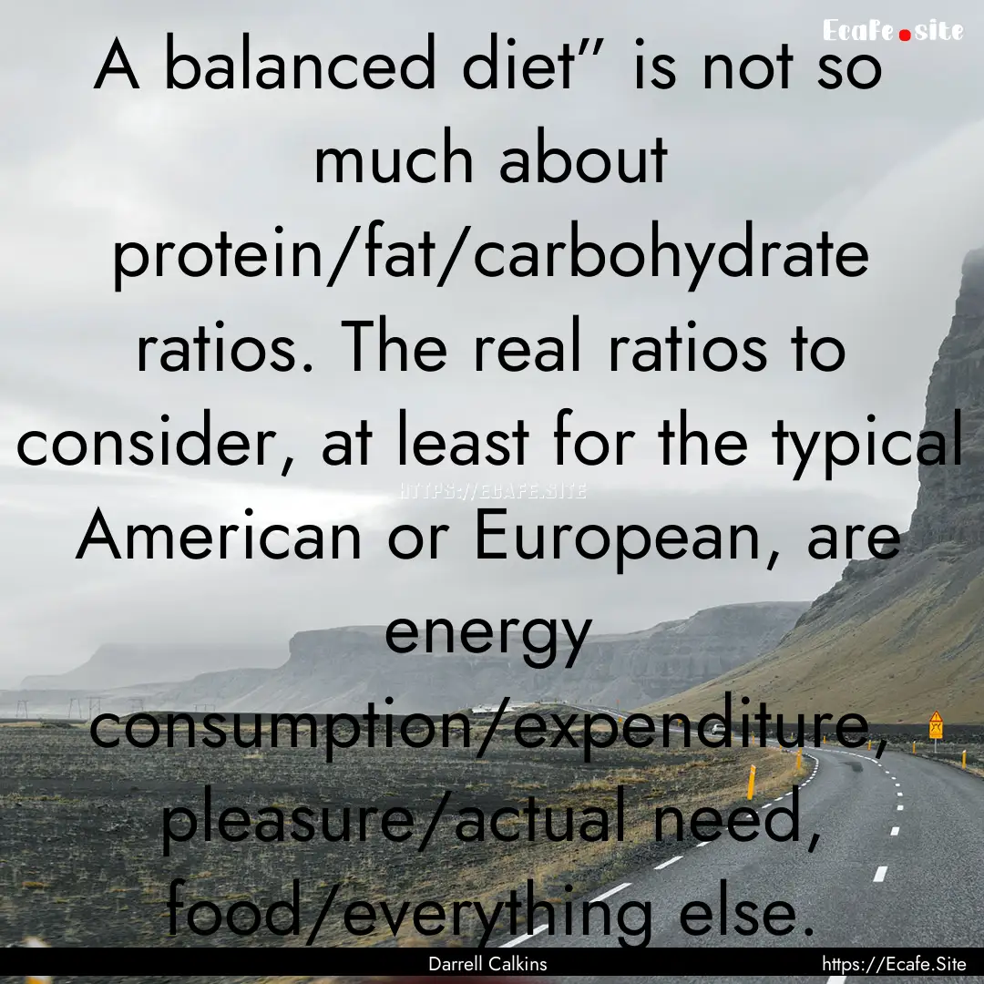 A balanced diet” is not so much about protein/fat/carbohydrate.... : Quote by Darrell Calkins