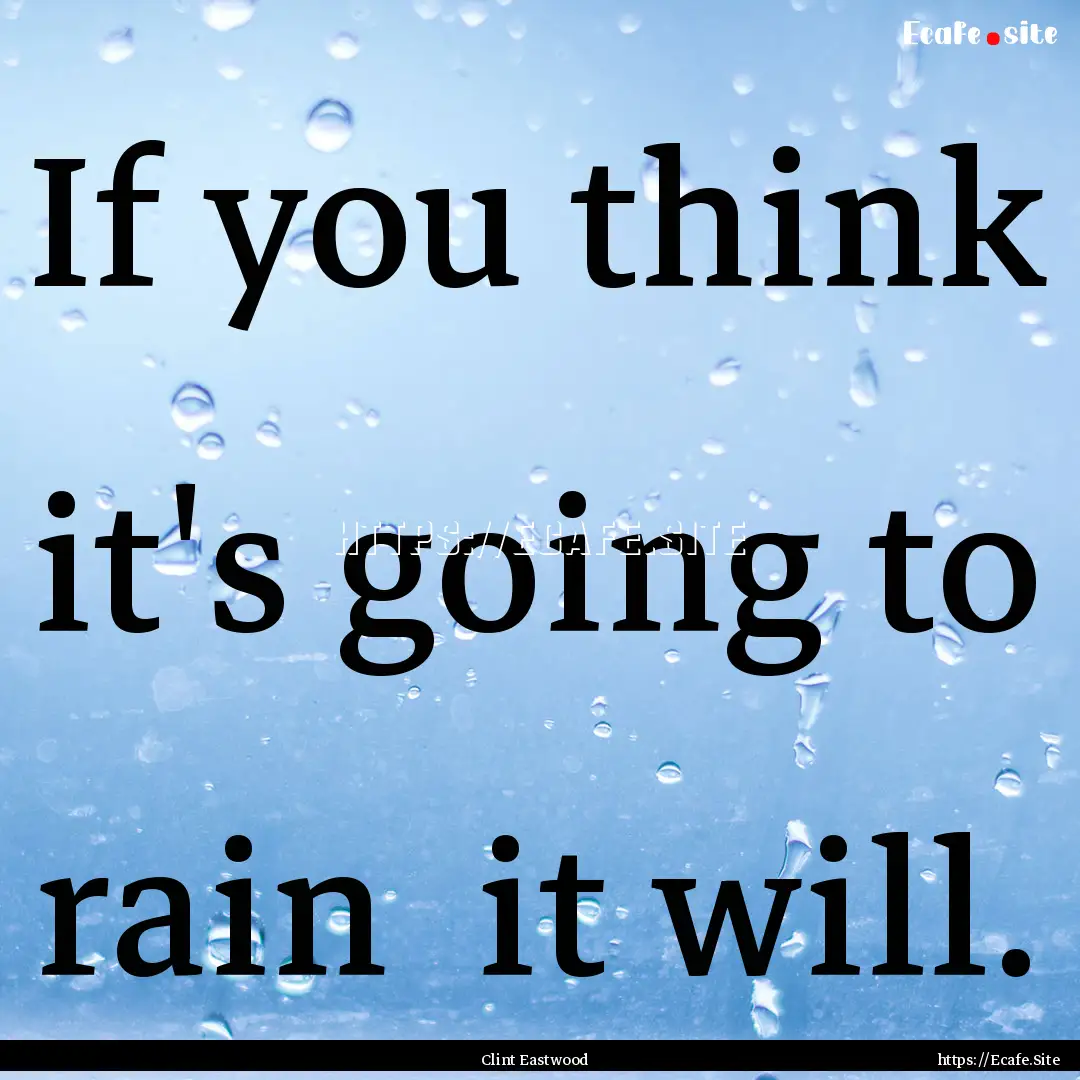 If you think it's going to rain it will..... : Quote by Clint Eastwood