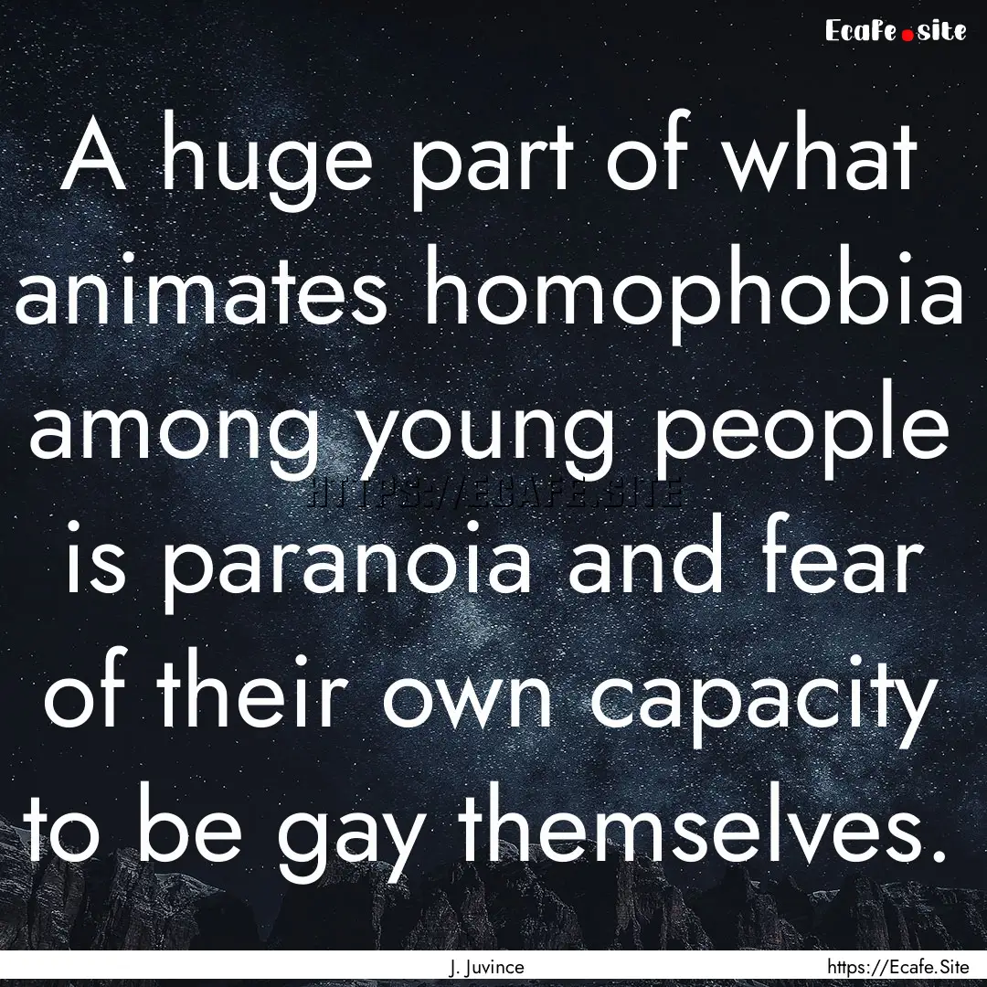 A huge part of what animates homophobia among.... : Quote by J. Juvince