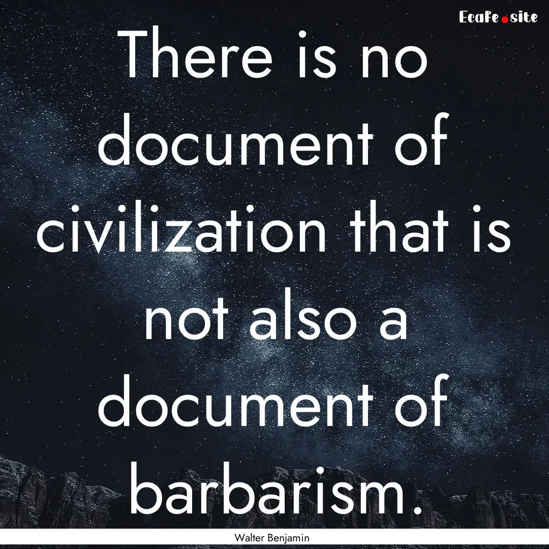 There is no document of civilization that.... : Quote by Walter Benjamin