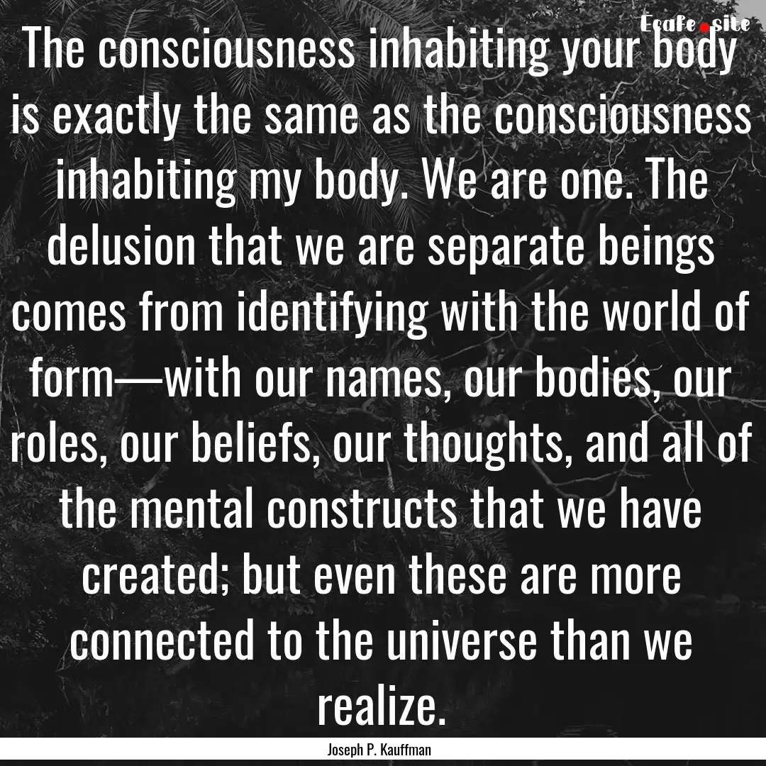 The consciousness inhabiting your body is.... : Quote by Joseph P. Kauffman