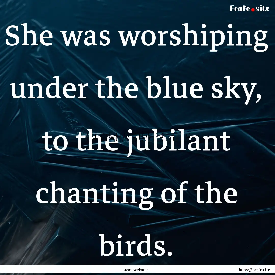 She was worshiping under the blue sky, to.... : Quote by Jean Webster